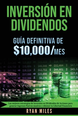 INVERSIÓN EN DIVIDENDOS La guía definitiva de $10.000/mes Las mejores estrategias de inversión en dividendos de acciones para generar ingresos pasivos by Miles, Ryan