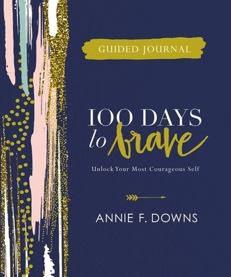 100 Days to Brave Guided Journal: Unlock Your Most Courageous Self by Downs, Annie F.