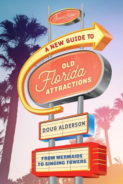 A New Guide to Old Florida Attractions: From Mermaids to Singing Towers by Alderson, Doug
