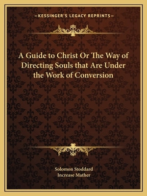 A Guide to Christ or the Way of Directing Souls That Are Under the Work of Conversion Paperback Kessinger Publishing