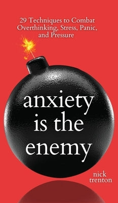 Anxiety is the Enemy: 29 Techniques to Combat Overthinking, Stress, Panic, and Pressure by Trenton, Nick