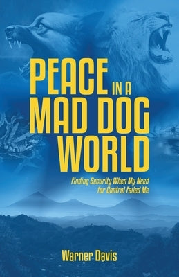 Peace in a Mad Dog World: Finding Security When My Need for Control Failed Me by Davis, Warner