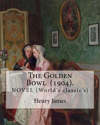 The Golden Bowl (1904). By: Henry James: NOVEL (World's classic's) Paperback Createspace Independent Publishing Platform