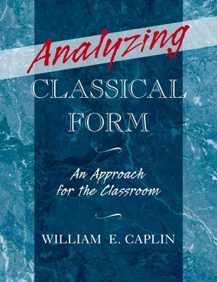 Analyzing Classical Form: An Approach for the Classroom by Caplin, William E.