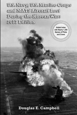 U.S. Navy, U.S. Marine Corps and MATS Aircraft Lost During the Korean War: 2017 Edition by Campbell, Douglas E.