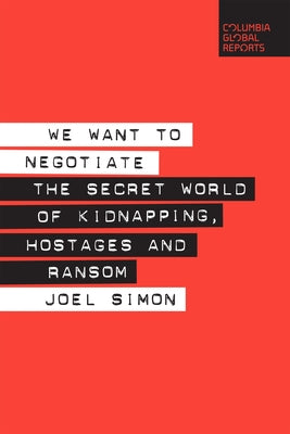 We Want to Negotiate: The Secret World of Kidnapping, Hostages and Ransom by Simon, Joel