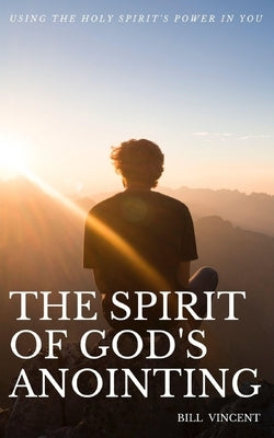 The Spirit of God's Anointing: Using the Holy Spirit's Power in You by Vincent, Bill