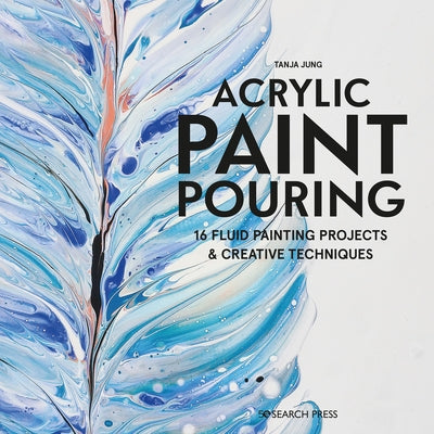 Acrylic Paint Pouring: 16 Fluid Painting Projects & Creative Techniques by Jung, Tanya