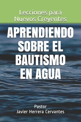 Aprendiendo sobre el Bautismo en Agua: Lecciones para Nuevos Creyentes by Herrera Cervantes, Javier