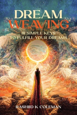 Dream Weaving: 18 Simple Keys To Fulfill Your Dreams by Coleman, Rashiid K.