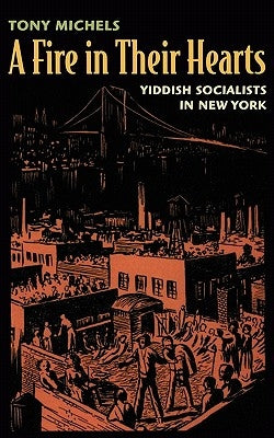 A Fire in Their Hearts: Yiddish Socialists in New York by Michels, Tony