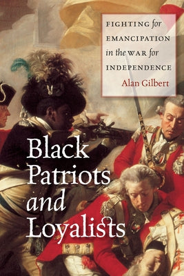 Black Patriots and Loyalists: Fighting for Emancipation in the War for Independence by Gilbert, Alan