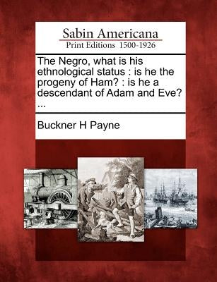The Negro, What Is His Ethnological Status: Is He the Progeny of Ham?: Is He a Descendant of Adam and Eve? ... Paperback Gale, Sabin Americana