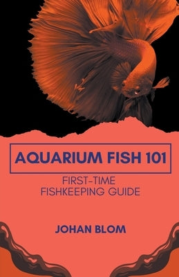 Aquarium Fish 101: First-Time Fishkeeping Guide by Blom, Johan