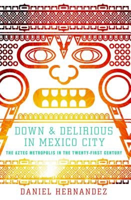 Down & Delirious in Mexico City: The Aztec Metropolis in the Twenty-First Century Scribner Book Company