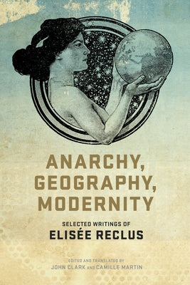 Anarchy, Geography, Modernity: Selected Writings of Elisée Reclus by Clark, John P.