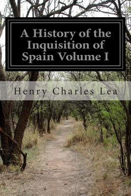 A History of the Inquisition of Spain Volume I Paperback Createspace Independent Publishing Platform