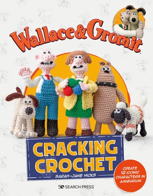 Wallace & Gromit: Cracking Crochet: Create 12 Iconic Characters in Amigurumi by Hicks, Sarah-Jane