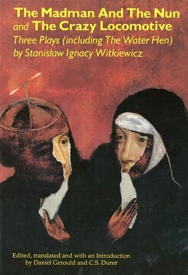 The Madman and the Nun and the Crazy Locomotive: Three Plays (Including the Water Hen} by Witkiewicz, Stanislaw Ignacy