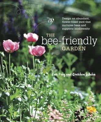 The Bee-Friendly Garden: Design an Abundant, Flower-Filled Yard That Nurtures Bees and Supports Biodiversity by Frey, Kate