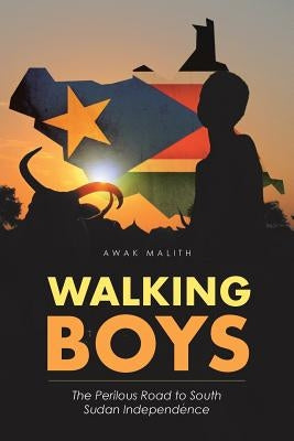 Walking Boys: The Perilous Road to South Sudan Independence by Malith, Awak