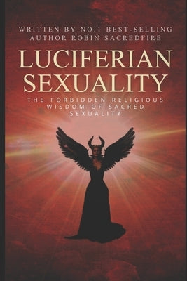 Luciferian Sexuality: The Forbidden Religious Wisdom of Sacred Sexuality by Sacredfire, Robin