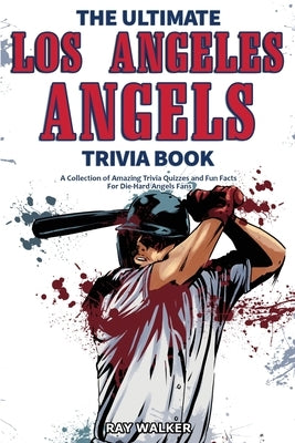 The Ultimate Los Angeles Angels Trivia Book: A Collection of Amazing Trivia Quizzes and Fun Facts for Die-Hard Angels Fans! by Walker, Ray