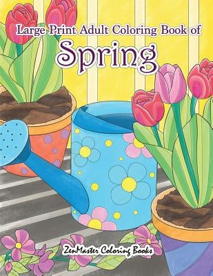 Large Print Adult Coloring Book of Spring: An Easy and Simple Coloring Book for Adults of Spring with Flowers, Butterflies, Country Scenes, Designs, a by Zenmaster Coloring Books