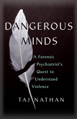 Dangerous Minds: A Forensic Psychiatrist's Quest to Understand Violence by Nathan, Taj