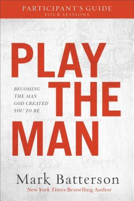 Play the Man Participant's Guide: Becoming the Man God Created You to Be by Batterson, Mark