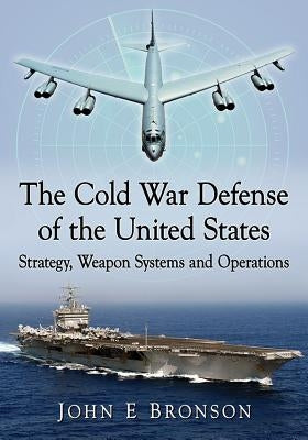 The Cold War Defense of the United States: Strategy, Weapon Systems and Operations Paperback McFarland and Company, Inc.