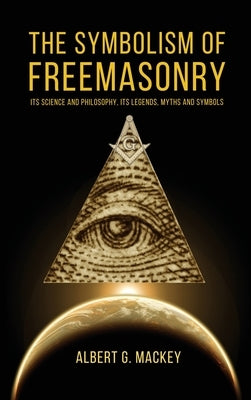 The Symbolism of Freemasonry: Its Science and Philosophy, its Legends, Myths and Symbols by Mackey, Albert G.