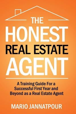 The Honest Real Estate Agent: A Training Guide for a Successful First Year and Beyond as a Real Estate Agent by Jannatpour, Mario