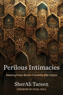 Perilous Intimacies: Debating Hindu-Muslim Friendship After Empire Paperback Columbia University Press