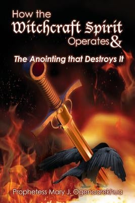 How the Witchcraft Spirit Operates & the Anointing that Destroys It by Ogenaarekhua, Mary J.