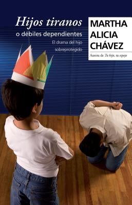 Hijos Tiranos O Débiles Dependientes by Chávez, Martha Alicia