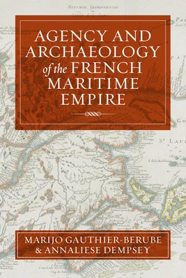 Agency and Archaeology of the French Maritime Empire by Gauthier-Bérubé, Marijo