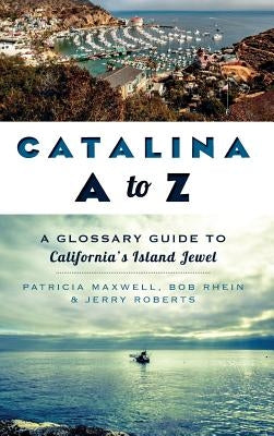 Catalina A to Z: A Glossary Guide to California's Island Jewel by Maxwell, Pat