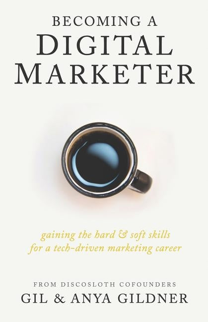 Becoming A Digital Marketer: Gaining the Hard & Soft Skills for a Tech-Driven Marketing Career by Gildner, Anya