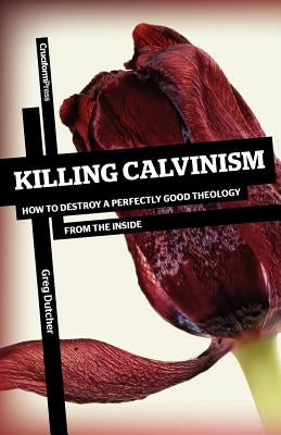 Killing Calvinism: How to Destroy a Perfectly Good Theology from the Inside Paperback Cruciform Press