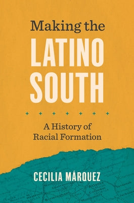 Making the Latino South: A History of Racial Formation by Márquez, Cecilia