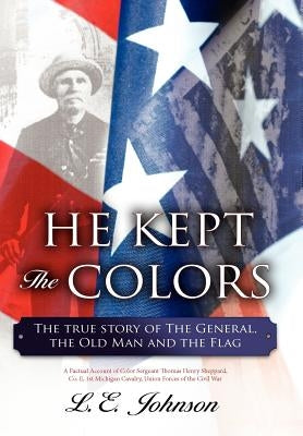 He Kept the Colors: The True Story of the General, the Old Man and the Flag by Johnson, L. E.