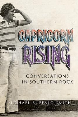 Capricorn Rising: Conversations in Southern Rock by Smith, Michael Buffalo
