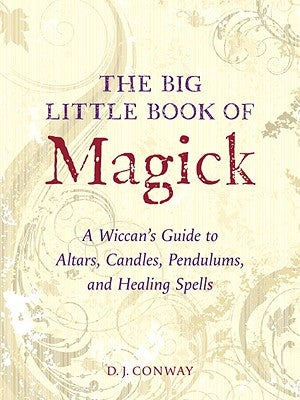 The Big Little Book of Magick: A Wiccan's Guide to Altars, Candles, Pendulums, and Healing Spells by Conway, D. J.