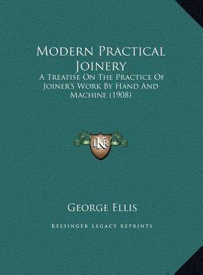 Modern Practical Joinery: A Treatise On The Practice Of Joiner's Work By Hand And Machine (1908) by Ellis, George