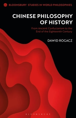 Chinese Philosophy of History: From Ancient Confucianism to the End of the Eighteenth Century Paperback Bloomsbury Publishing PLC