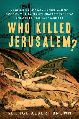 Who Killed Jerusalem?: A Rollicking Literary Murder Mystery Based on William Blake's Characters & Ideas Updated to 1970s San Francisco Paperback Galbraith Literary Publishers