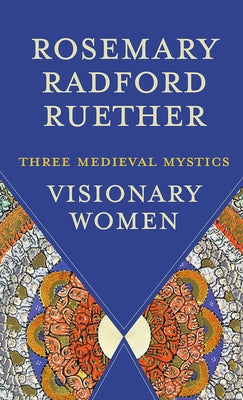 Visionary Women: Three Medieval Mystics by Ruether, Rosemary Radford