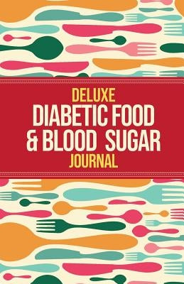 Deluxe Diabetic Food & Blood Sugar Journal: Making the Diabetic Diet Easy by Healthy, Habitually