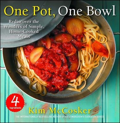 4 Ingredients One Pot, One Bowl: Rediscover the Wonders of Simple, Home-Cooked Meals by McCosker, Kim